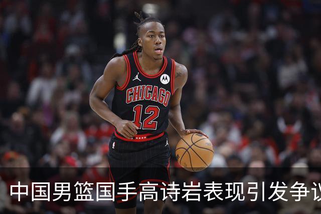 中国男篮国手高诗岩表现引发争议 球迷直言未见如此水准